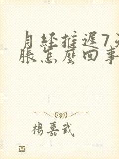 月经推迟7天胸胀怎么回事