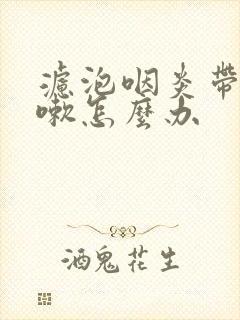 滤泡咽炎带的咳嗽怎么办