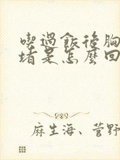 吃过饭后胸口闷堵是怎么回事