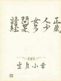 请问女人正常闭经是多少岁?