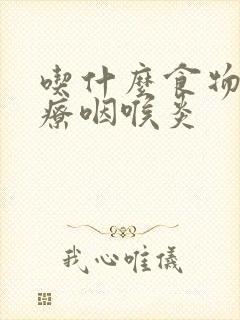 吃什么食物能治疗咽喉炎