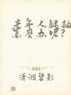 老年人腿抽筋该怎么办呢?