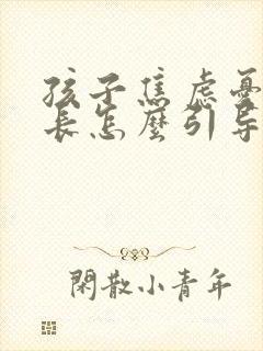 孩子焦虑忧郁家长怎么引导