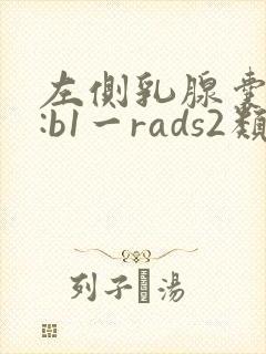 左侧乳腺囊结节:b1一rads2类