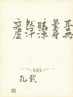 突然眩晕耳鸣出虚汗浑身无力