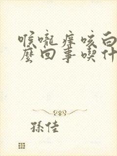 喉咙痒咳白痰怎么回事吃什么药封面