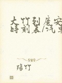 大竹到广安汽车时刻表/汽车票查询