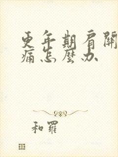 更年期肩关节疼痛怎么办