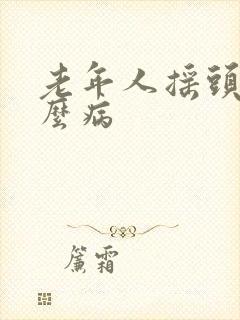 老年人摇头是什么病