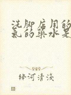 洗脚店用的泡脚气的药水是什么