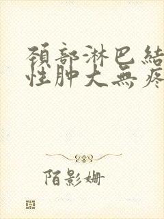 颈部淋巴结对称性肿大无疼痛