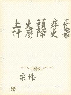 上火头疼牙疼吃什么降火最快