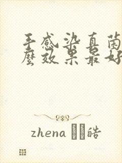 手感染真菌用什么效果最好