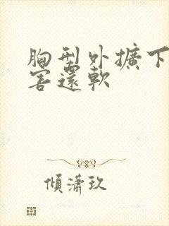 胸型外扩下垂厉害还软