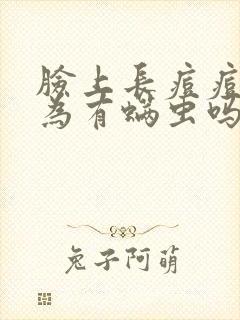 脸上长痘痘是因为有螨虫吗