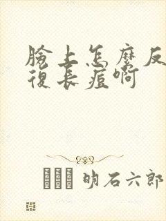 脸上怎么反反复复长痘啊