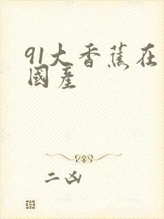 91大香蕉在线国产