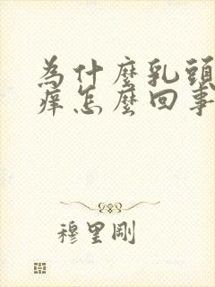 为什么乳头会很痒怎么回事