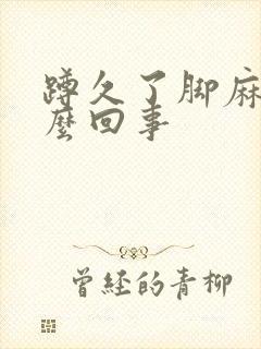 蹲久了脚麻是怎么回事