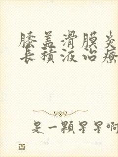 膝盖滑膜炎反复长积液治疗方法