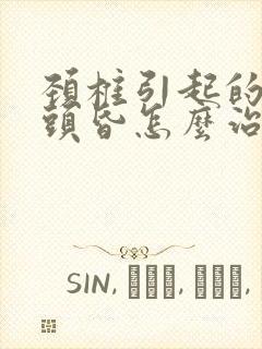 颈椎引起的头疼头昏怎么治疗