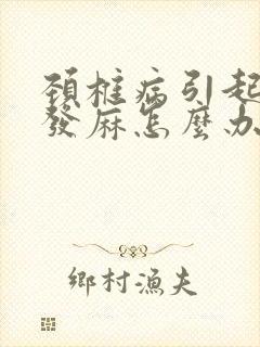 颈椎病引起头皮发麻怎么办