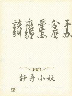 谈恋爱分手男方纠缠怎么办