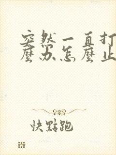 突然一直打嗝怎么办怎么止嗝