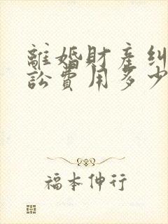 离婚财产纠纷诉讼费用多少?