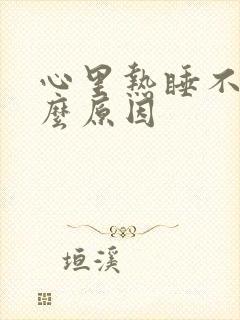 心里热睡不着什么原因