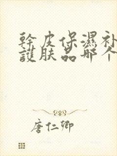 干皮保湿补水的护肤品哪个牌子比较好