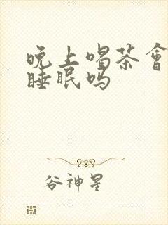 晚上喝茶会影响睡眠吗