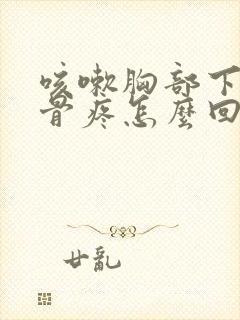 咳嗽胸部下方肋骨疼怎么回事封面