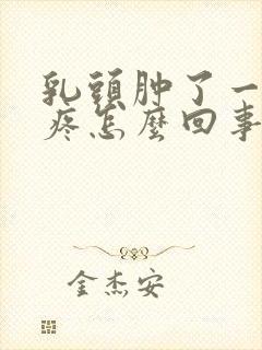 乳头肿了一碰就疼怎么回事