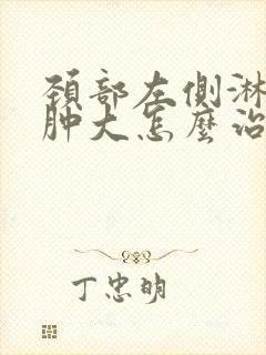 颈部左侧淋巴结肿大怎么治疗