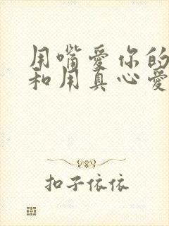 用嘴爱你的男人和用真心爱你的男人