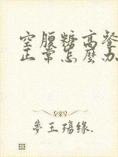 空腹糖高餐后糖正常怎么办?