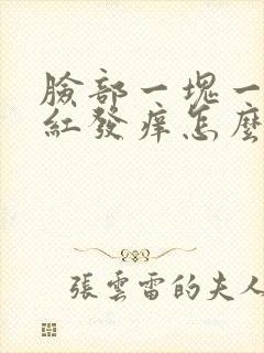 脸部一块一块的红发痒怎么回事