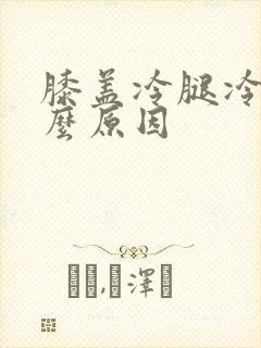 膝盖冷腿冷是什么原因