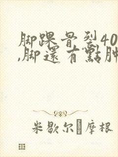 脚踝骨裂40天,脚还有点肿