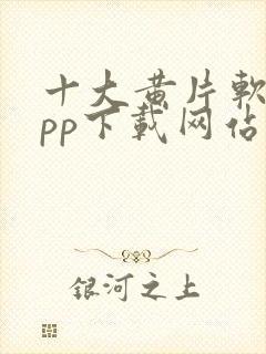 十大黄片软件app下载网站免费大全