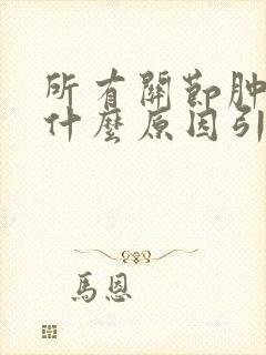 所有关节肿胀是什么原因引起的