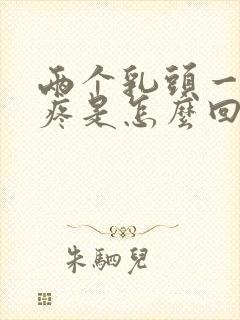 两个乳头一碰就疼是怎么回事?