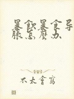 暴饮暴食导致胃胀怎么办封面