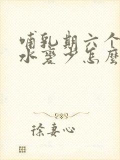 哺乳期六个月奶水变少怎么回事