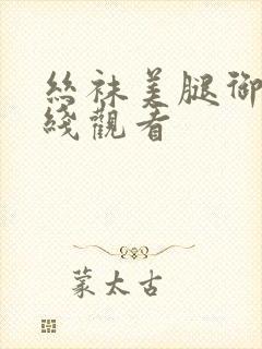 丝袜美腿御姐在线观看