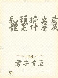 乳头挤出黄色液体是什么原因造成的