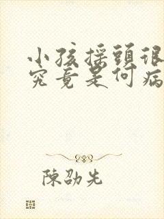 小孩摇头很频繁究竟是何病因封面