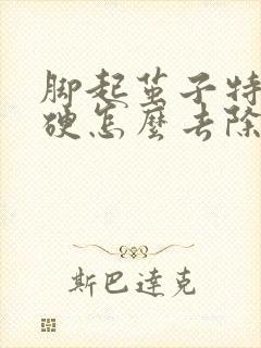 脚起茧子特别干硬怎么去除