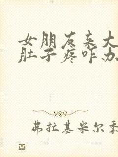 女朋友来大姨妈肚子疼咋办